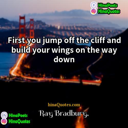 Ray Bradbury Quotes | First you jump off the cliff and